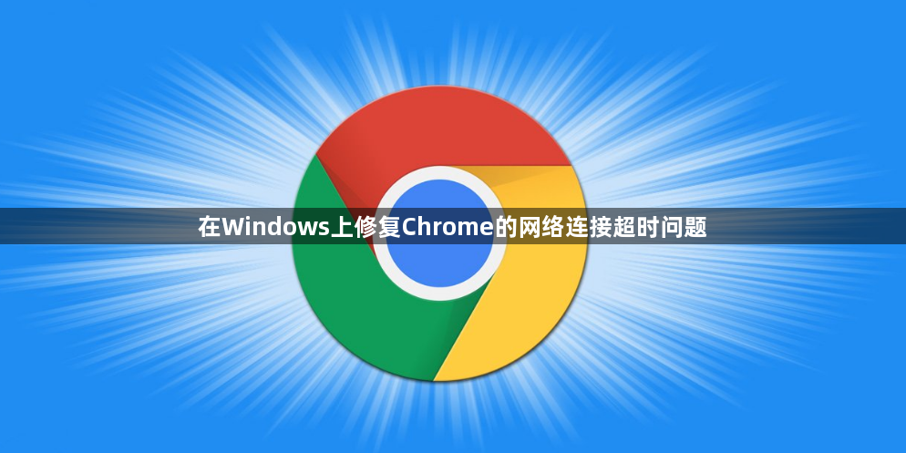 在Windows上修复Chrome的网络连接超时问题1