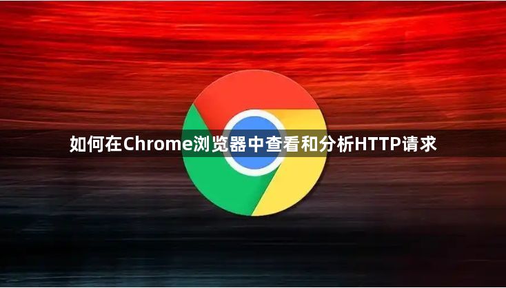 如何在Chrome浏览器中查看和分析HTTP请求1