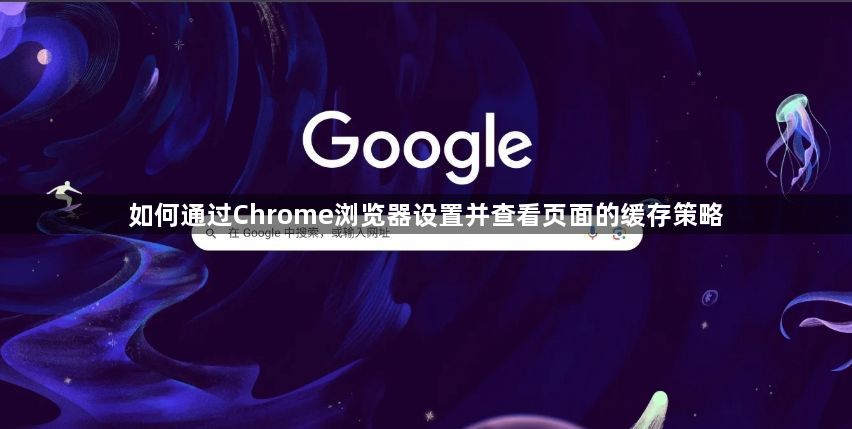 如何通过Chrome浏览器设置并查看页面的缓存策略1