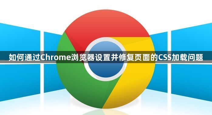 如何通过Chrome浏览器设置并修复页面的CSS加载问题1