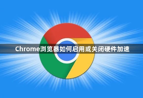 Chrome浏览器如何启用或关闭硬件加速1