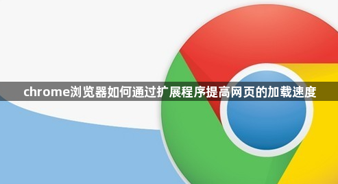 chrome浏览器如何通过扩展程序提高网页的加载速度1
