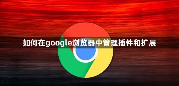 如何在google浏览器中管理插件和扩展1