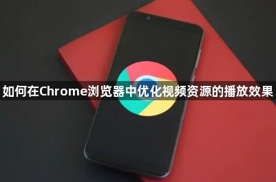 如何在Chrome浏览器中优化视频资源的播放效果1