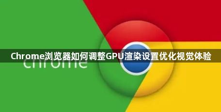 Chrome浏览器如何调整GPU渲染设置优化视觉体验1