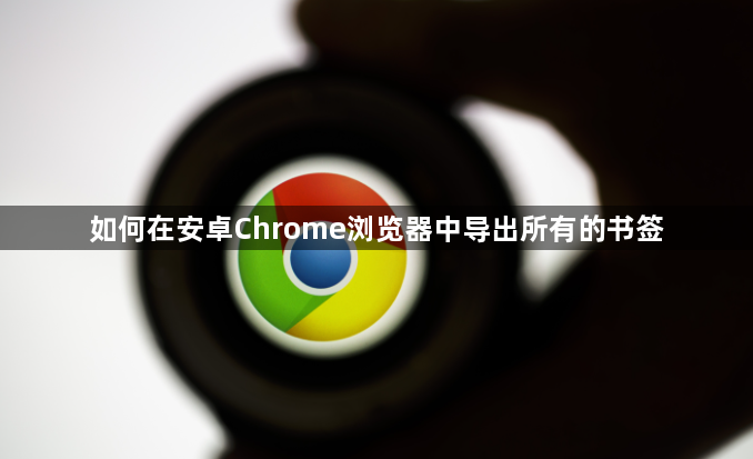 如何在安卓Chrome浏览器中导出所有的书签1
