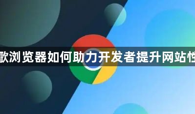 谷歌浏览器如何助力开发者提升网站性能1