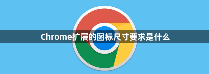 Chrome扩展的图标尺寸要求是什么1