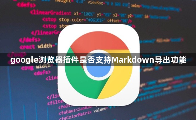 google浏览器插件是否支持Markdown导出功能1