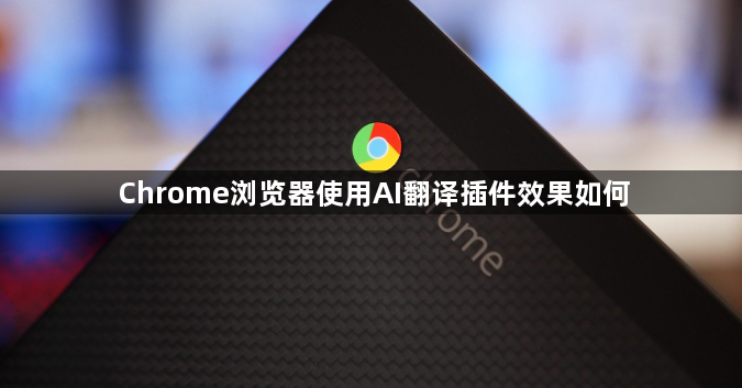 Chrome浏览器使用AI翻译插件效果如何1