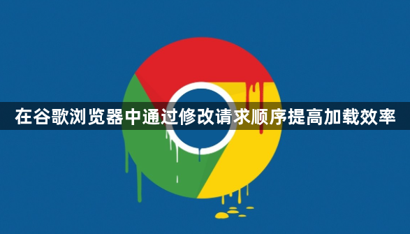 在谷歌浏览器中通过修改请求顺序提高加载效率1
