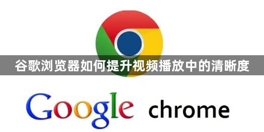 谷歌浏览器如何提升视频播放中的清晰度1