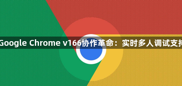 Google Chrome v166协作革命：实时多人调试支持1