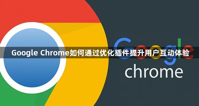 Google Chrome如何通过优化插件提升用户互动体验1