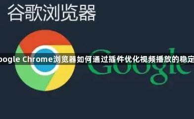 Google Chrome浏览器如何通过插件优化视频播放的稳定性1