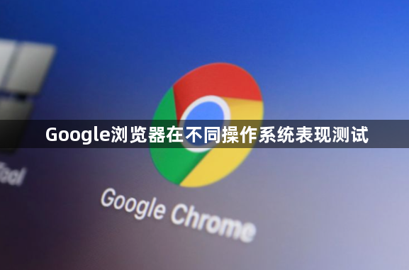 Google浏览器在不同操作系统表现测试1