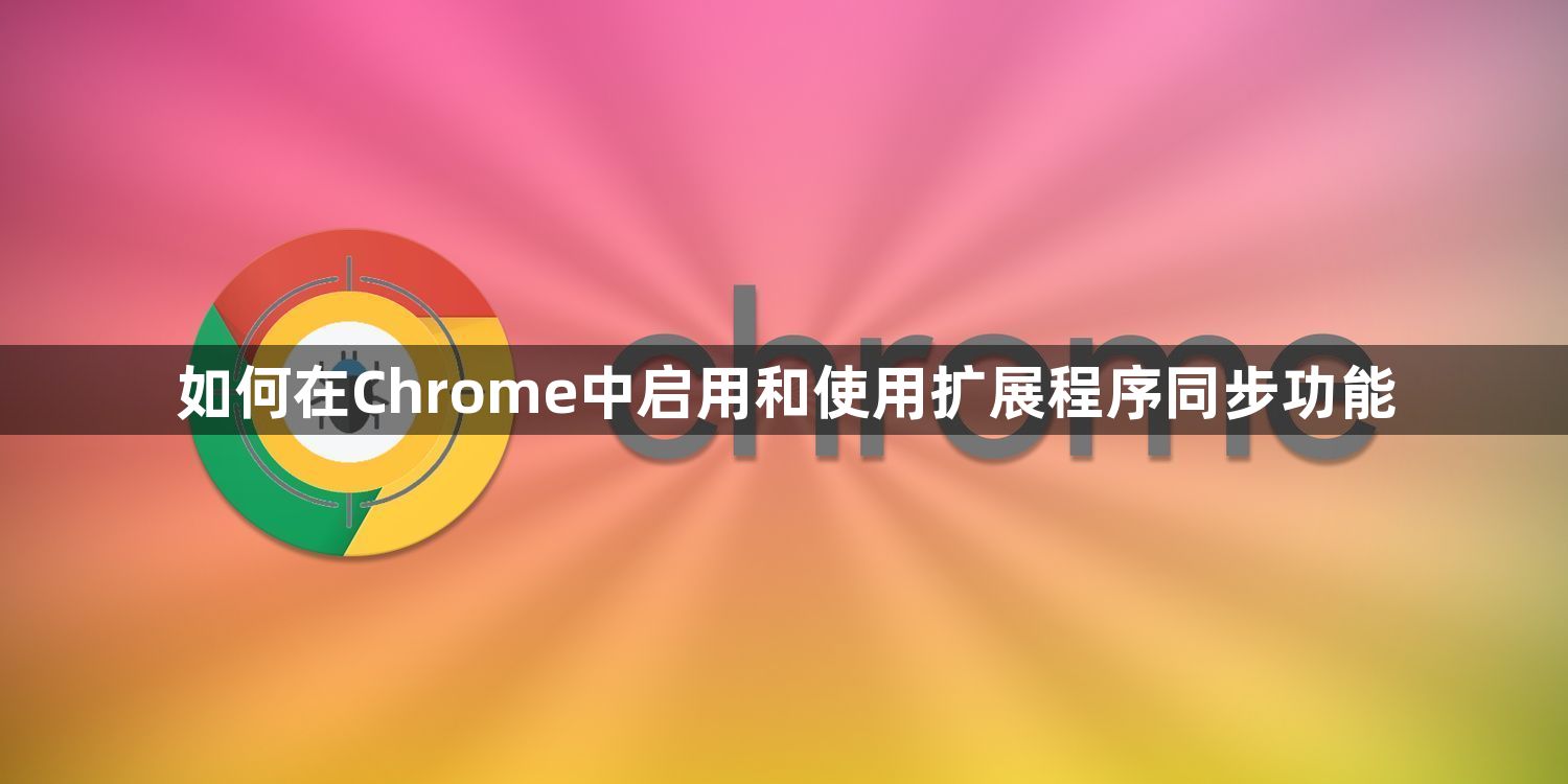 如何在Chrome中启用和使用扩展程序同步功能1
