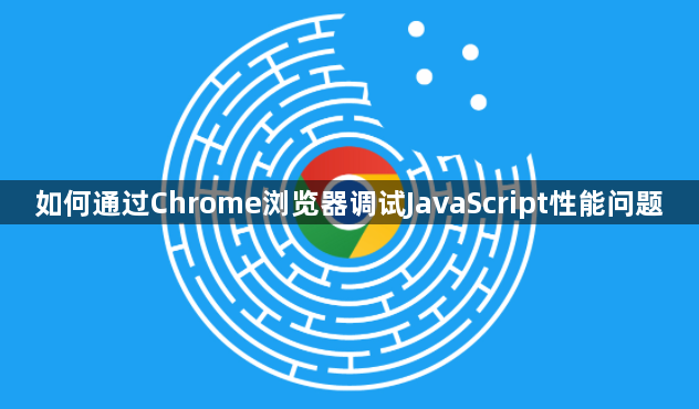 如何通过Chrome浏览器调试JavaScript性能问题1