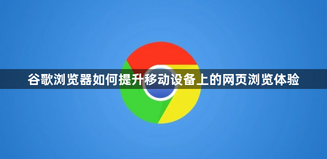 谷歌浏览器如何提升移动设备上的网页浏览体验1