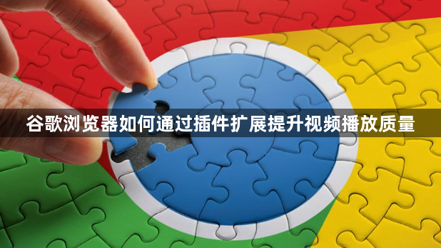 谷歌浏览器如何通过插件扩展提升视频播放质量1