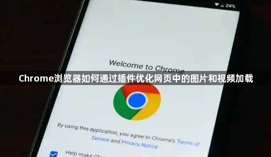 Chrome浏览器如何通过插件优化网页中的图片和视频加载1