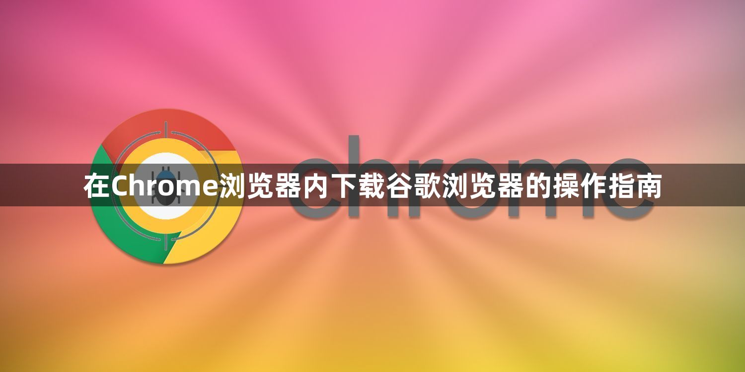 在Chrome浏览器内下载谷歌浏览器的操作指南1