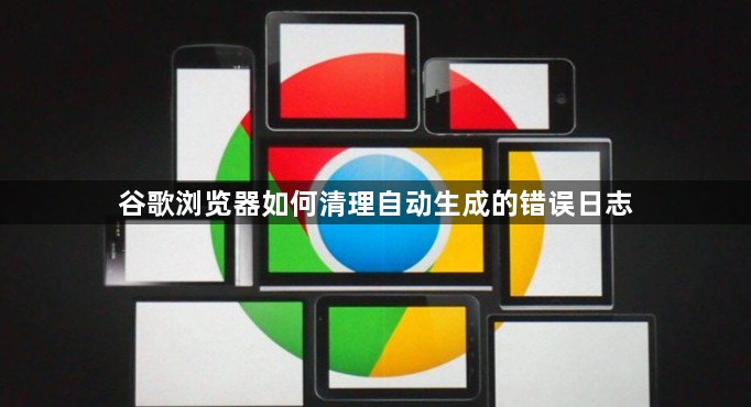 谷歌浏览器如何清理自动生成的错误日志1