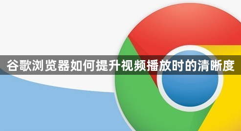 谷歌浏览器如何提升视频播放时的清晰度1