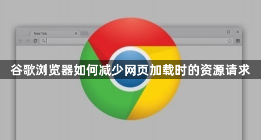 谷歌浏览器如何减少网页加载时的资源请求1