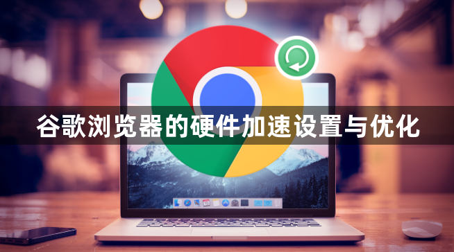 谷歌浏览器的硬件加速设置与优化1