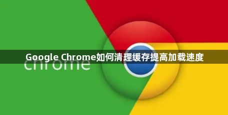 Google Chrome如何清理缓存提高加载速度1
