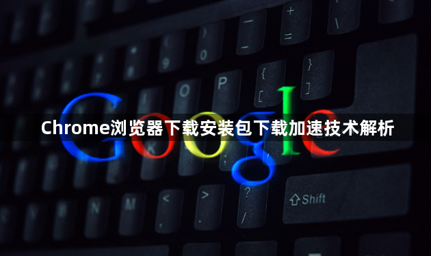 Chrome浏览器下载安装包下载加速技术解析1