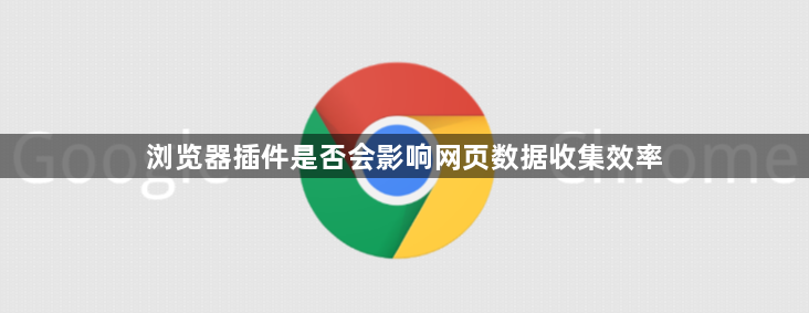 浏览器插件是否会影响网页数据收集效率1