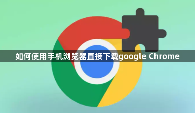 如何使用手机浏览器直接下载google Chrome1