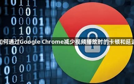 如何通过Google Chrome减少视频播放时的卡顿和延迟1