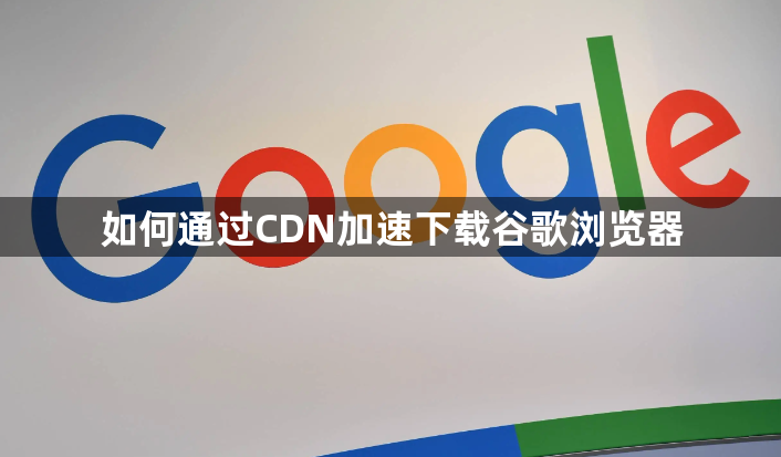 如何通过CDN加速下载谷歌浏览器1