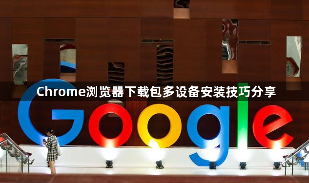 Chrome浏览器下载包多设备安装技巧分享1