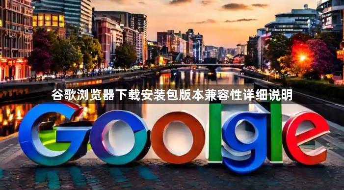 谷歌浏览器下载安装包版本兼容性详细说明1