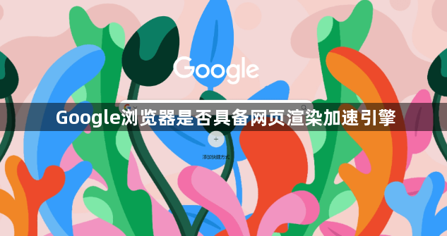 Google浏览器是否具备网页渲染加速引擎1