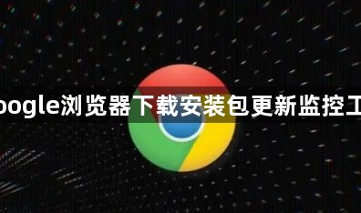 Google浏览器下载安装包更新监控工具1
