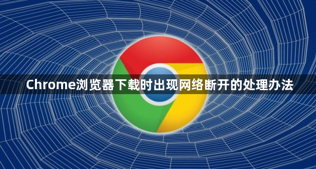 Chrome浏览器下载时出现网络断开的处理办法1