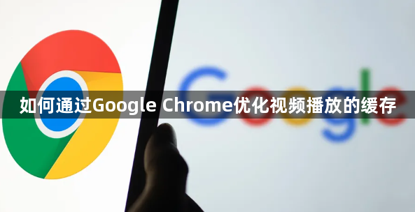 如何通过Google Chrome优化视频播放的缓存1