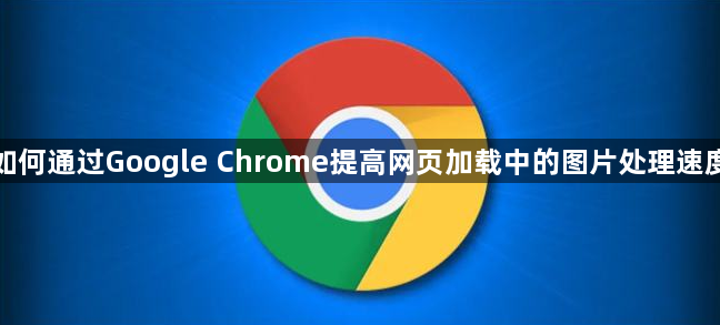 如何通过Google Chrome提高网页加载中的图片处理速度1