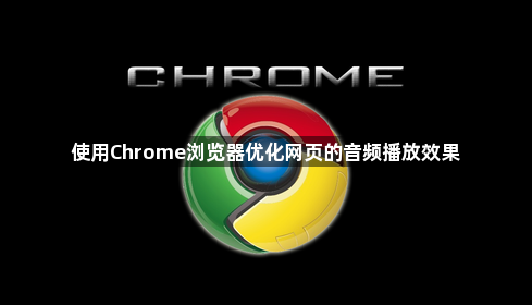 使用Chrome浏览器优化网页的音频播放效果1