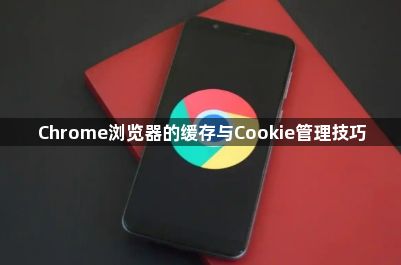 Chrome浏览器的缓存与Cookie管理技巧1