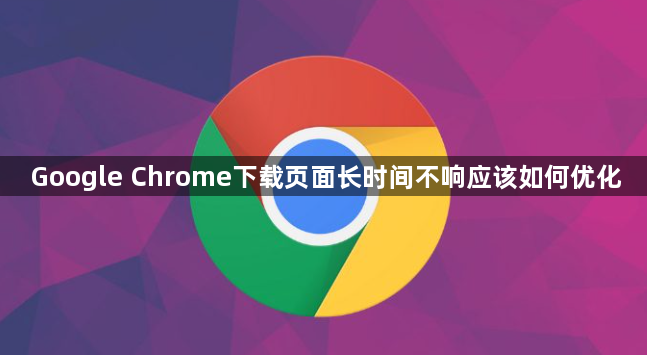 Google Chrome下载页面长时间不响应该如何优化1