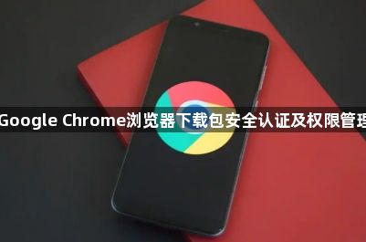 Google Chrome浏览器下载包安全认证及权限管理1