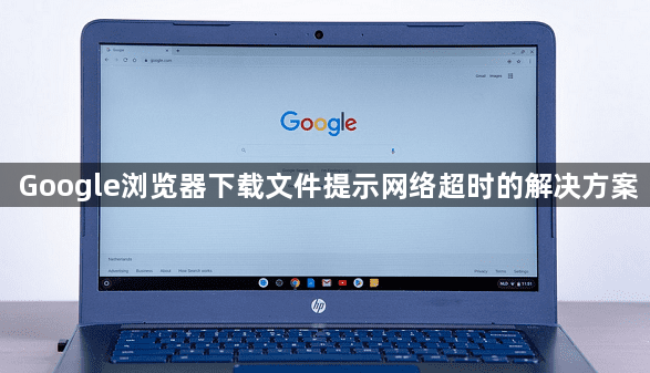 Google浏览器下载文件提示网络超时的解决方案1