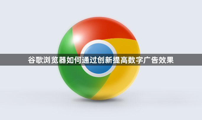 谷歌浏览器如何通过创新提高数字广告效果1