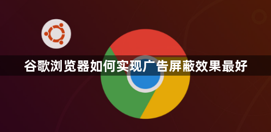 谷歌浏览器如何实现广告屏蔽效果最好1
